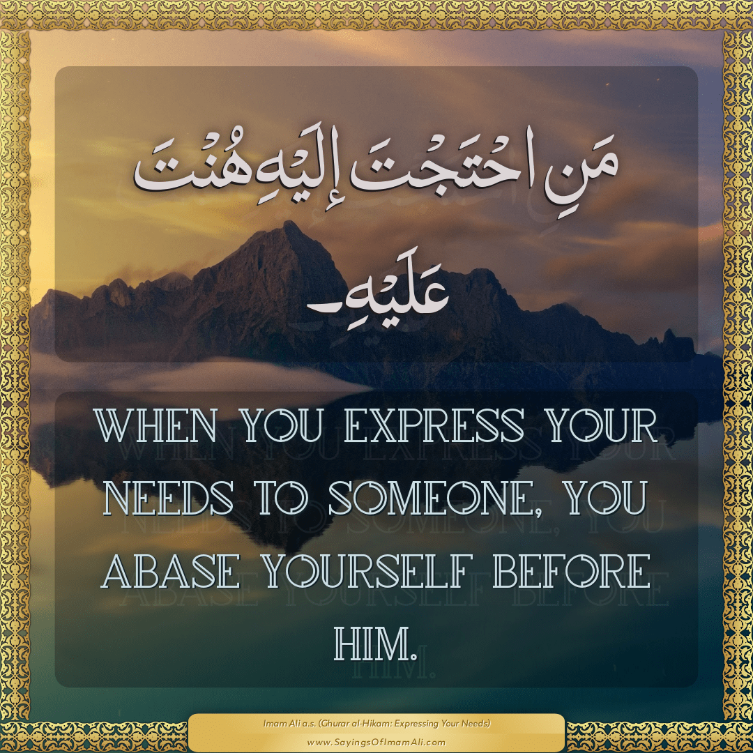 When you express your needs to someone, you abase yourself before him.